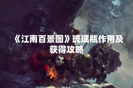 《江南百景图》琉璃瓶作用及获得攻略