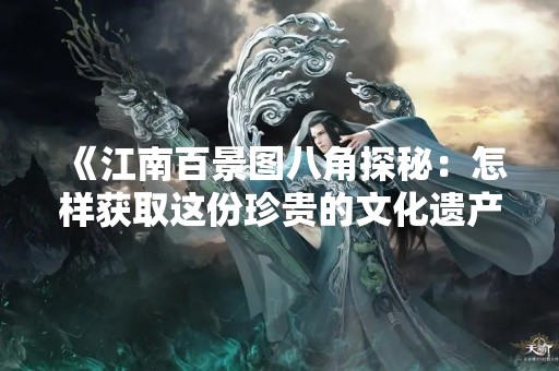 《江南百景图八角探秘：怎样获取这份珍贵的文化遗产？》