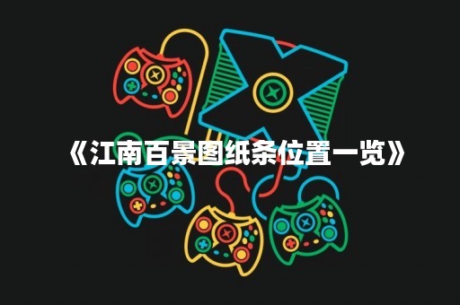《江南百景图纸条位置一览》