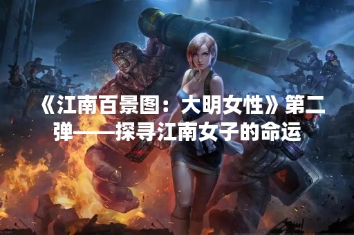 《江南百景图：大明女性》第二弹——探寻江南女子的命运