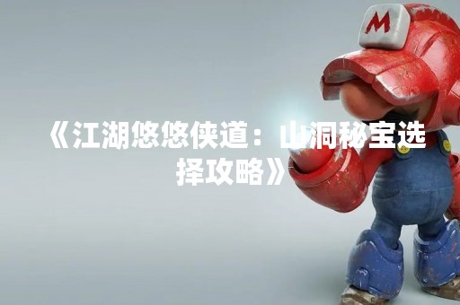 《江湖悠悠侠道：山洞秘宝选择攻略》