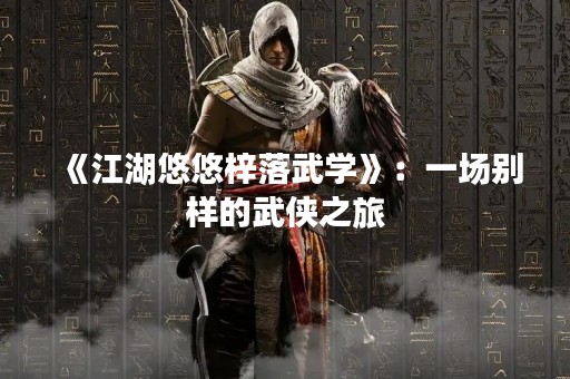 《江湖悠悠梓落武学》：一场别样的武侠之旅