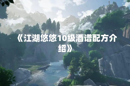 《江湖悠悠10级酒谱配方介绍》
