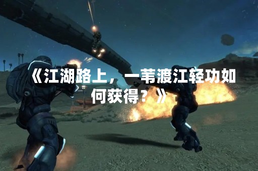《江湖路上，一苇渡江轻功如何获得？》
