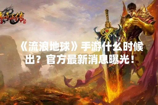 《流浪地球》手游什么时候出？官方最新消息曝光！