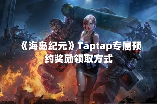 《海岛纪元》Taptap专属预约奖励领取方式