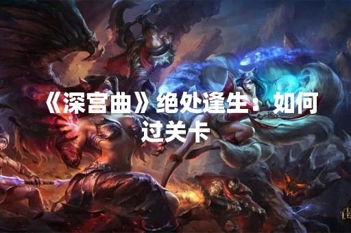 《深宫曲》绝处逢生：如何过关卡