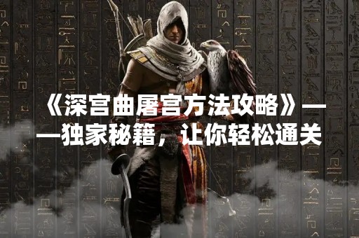 《深宫曲屠宫方法攻略》——独家秘籍，让你轻松通关深宫曲屠宫！