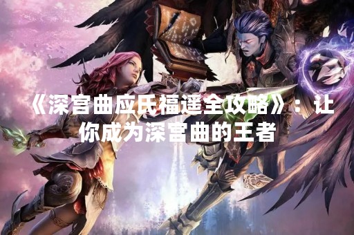 《深宫曲应氏福遥全攻略》：让你成为深宫曲的王者