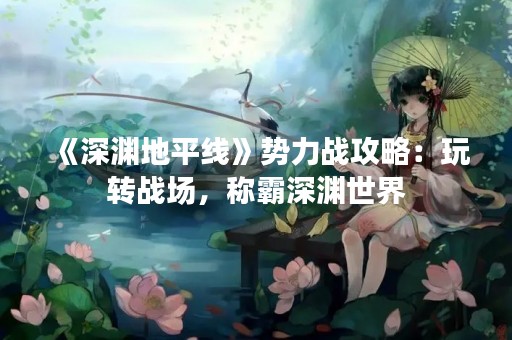 《深渊地平线》势力战攻略：玩转战场，称霸深渊世界