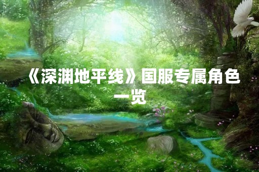 《深渊地平线》国服专属角色一览