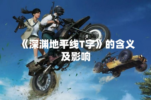 《深渊地平线T字》的含义及影响