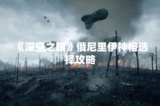 《深空之眼》俄尼里伊神格选择攻略