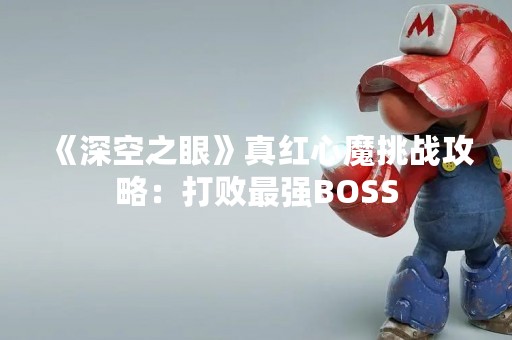 《深空之眼》真红心魔挑战攻略：打败最强BOSS