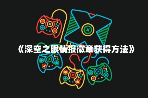 《深空之眼情报徽章获得方法》
