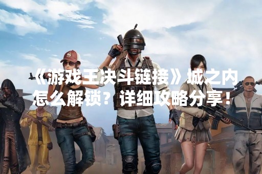 《游戏王决斗链接》城之内怎么解锁？详细攻略分享！