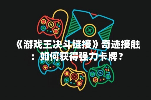 《游戏王决斗链接》奇迹接触：如何获得强力卡牌？