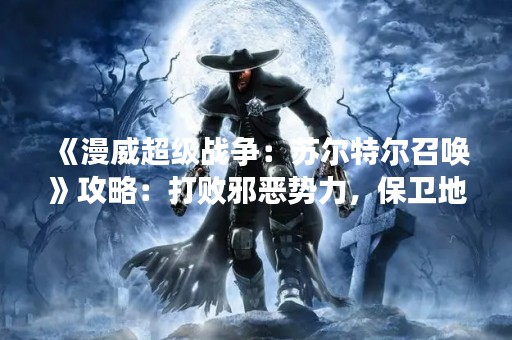 《漫威超级战争：苏尔特尔召唤》攻略：打败邪恶势力，保卫地球！