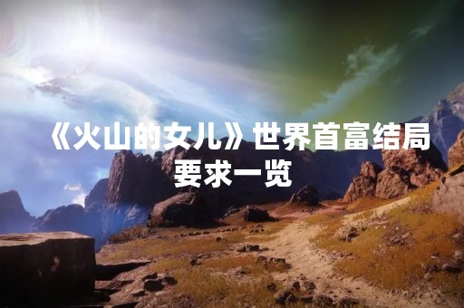 《火山的女儿》世界首富结局要求一览