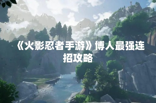 《火影忍者手游》博人最强连招攻略