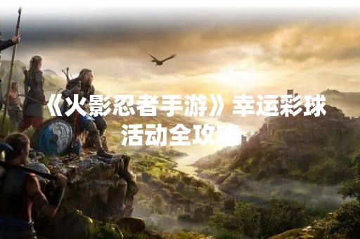 《火影忍者手游》幸运彩球活动全攻略