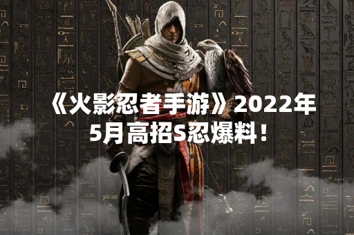 《火影忍者手游》2022年5月高招S忍爆料！