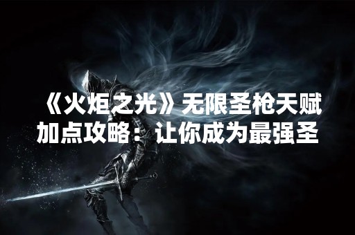 《火炬之光》无限圣枪天赋加点攻略：让你成为最强圣枪使者！