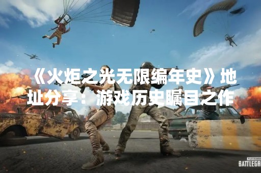 《火炬之光无限编年史》地址分享：游戏历史瞩目之作！