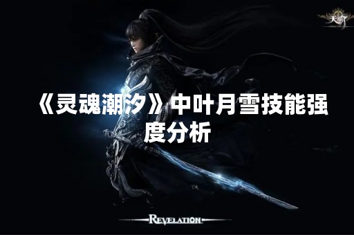 《灵魂潮汐》中叶月雪技能强度分析