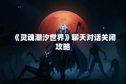 《灵魂潮汐世界》聊天对话关闭攻略