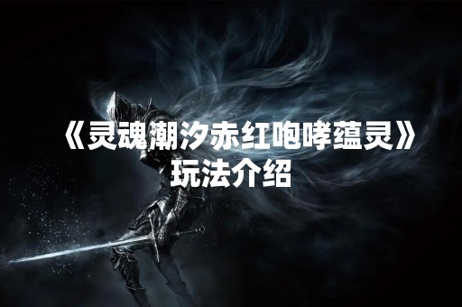《灵魂潮汐赤红咆哮蕴灵》玩法介绍