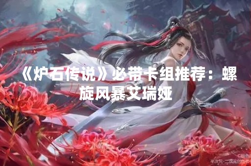 《炉石传说》必带卡组推荐：螺旋风暴艾瑞娅