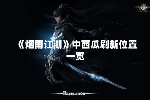 《烟雨江湖》中西瓜刷新位置一览