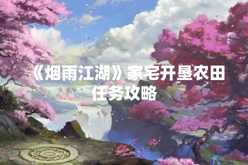 《烟雨江湖》家宅开垦农田任务攻略
