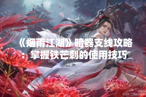 《烟雨江湖》暗器支线攻略：掌握铁芒刺的使用技巧
