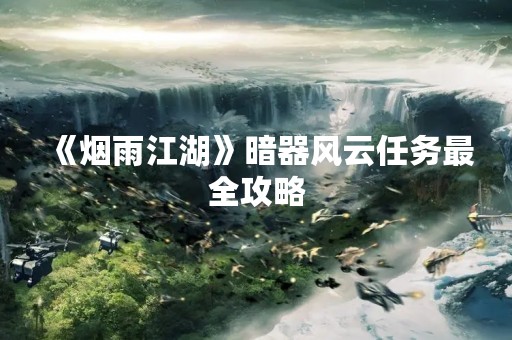 《烟雨江湖》暗器风云任务最全攻略