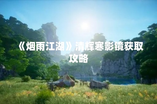 《烟雨江湖》清辉寒影镜获取攻略
