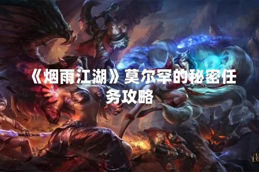《烟雨江湖》莫尔罕的秘密任务攻略