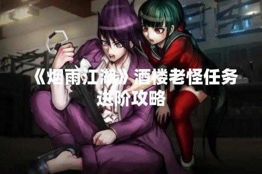 《烟雨江湖》酒楼老怪任务进阶攻略
