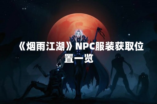 《烟雨江湖》NPC服装获取位置一览