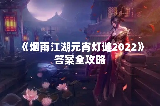 《烟雨江湖元宵灯谜2022》答案全攻略