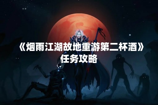 《烟雨江湖故地重游第二杯酒》任务攻略