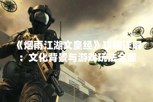 《烟雨江湖文皇经》攻略详解：文化背景与游戏玩法全面解析