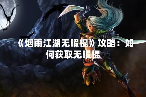 《烟雨江湖无暇棍》攻略：如何获取无暇棍