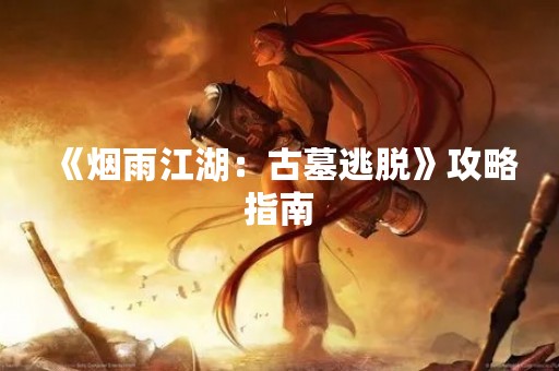 《烟雨江湖：古墓逃脱》攻略指南