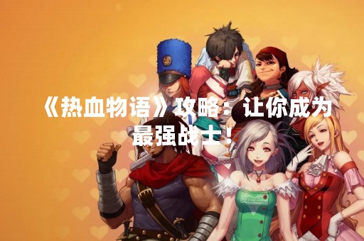《热血物语》攻略：让你成为最强战士！