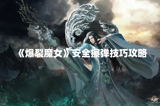 《爆裂魔女》安全擦弹技巧攻略