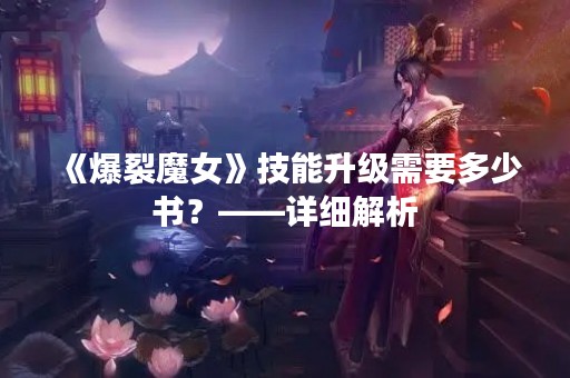 《爆裂魔女》技能升级需要多少书？——详细解析