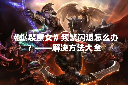 《爆裂魔女》频繁闪退怎么办？——解决方法大全