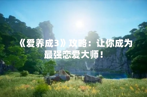 《爱养成3》攻略：让你成为最强恋爱**！